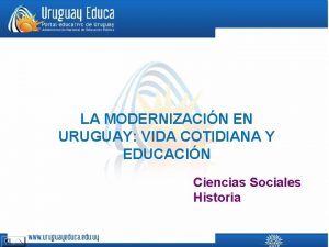 LA MODERNIZACIN EN URUGUAY VIDA COTIDIANA Y EDUCACIN