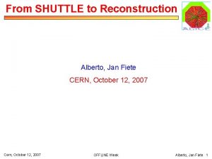 From SHUTTLE to Reconstruction Alberto Jan Fiete CERN