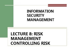 INFORMATION SECURITY MANAGEMENT LECTURE 8 RISK MANAGEMENT CONTROLLING