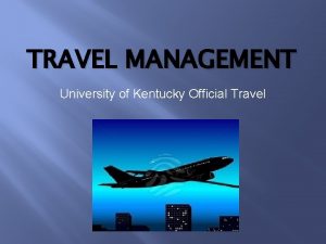 TRAVEL MANAGEMENT University of Kentucky Official Travel Outline