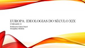 EUROPA IDEOLOGIAS DO SCULO XIX UNIDADE 13 Professora