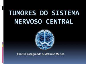 TUMORES DO SISTEMA NERVOSO CENTRAL Thassa Casagrande Matheus