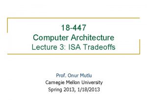 18 447 Computer Architecture Lecture 3 ISA Tradeoffs