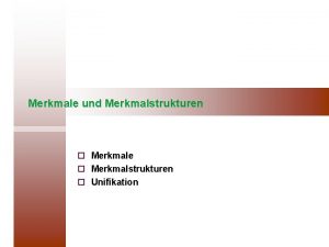 Merkmale und Merkmalstrukturen Merkmale Merkmalstrukturen Unifikation Strukturbeschreibungen in