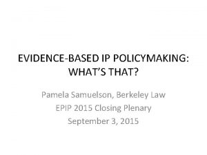 EVIDENCEBASED IP POLICYMAKING WHATS THAT Pamela Samuelson Berkeley