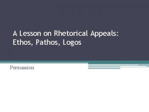 A Lesson on Rhetorical Appeals Ethos Pathos Logos