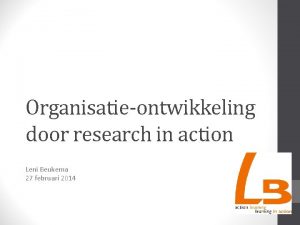 Organisatieontwikkeling door research in action Leni Beukema 27