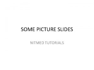 SOME PICTURE SLIDES NITMED TUTORIALS What is the