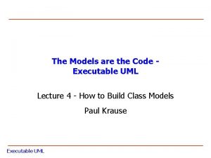 The Models are the Code Executable UML Lecture