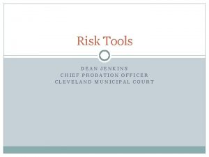 Risk Tools DEAN JENKINS CHIEF PROBATION OFFICER CLEVELAND