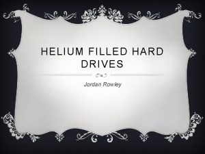 HELIUM FILLED HARD DRIVES Jordan Rowley HDD PROBLEMS