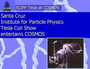 SCIPP UC Santa Cruz SCIPP Tesla at COSMOS