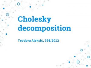 Cholesky decomposition Teodora Aleksi 3912012 Cholesky decomposition Cholesky