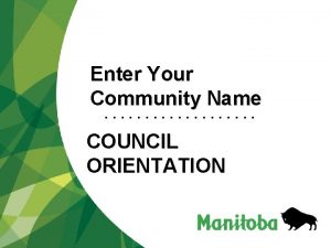 Enter Your Community Name COUNCIL ORIENTATION Council Members