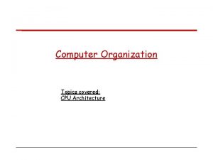 Computer Organization Topics covered CPU Architecture Arithmetic Logic