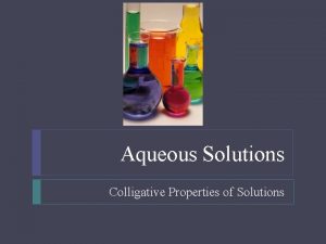 Aqueous Solutions Colligative Properties of Solutions Colligative Properties