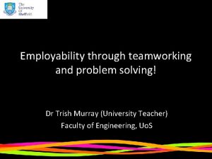 Employability through teamworking and problem solving Dr Trish