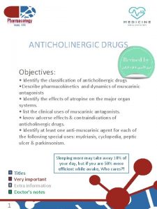 ANTICHOLINERGIC DRUGS Objectives Identify the classification of anticholinergic