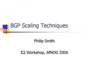 BGP Scaling Techniques Philip Smith E 2 Workshop