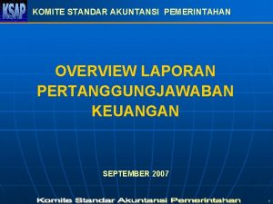 KOMITE STANDAR AKUNTANSI PEMERINTAHAN OVERVIEW LAPORAN PERTANGGUNGJAWABAN KEUANGAN