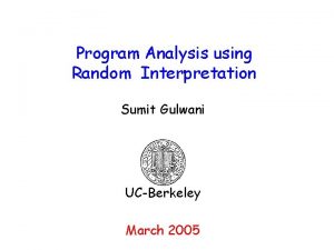 Program Analysis using Random Interpretation Sumit Gulwani UCBerkeley