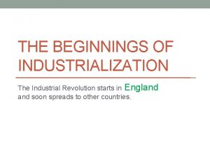 THE BEGINNINGS OF INDUSTRIALIZATION The Industrial Revolution starts