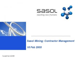 Sasol Mining Contractor Management 16 Feb 2005 Copyright