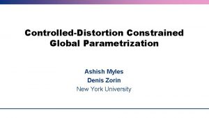 ControlledDistortion Constrained Global Parametrization Ashish Myles Denis Zorin