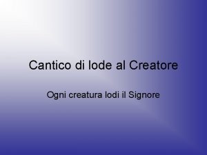 Cantico di lode al Creatore Ogni creatura lodi