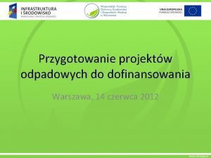 Przygotowanie projektw odpadowych do dofinansowania Warszawa 14 czerwca