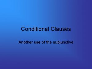 Conditional Clauses Another use of the subjunctive Conditional