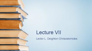 Lecture VII Lector L Deighton Chrisostomides A Fine