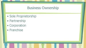 Business Ownership Sole Proprietorship Partnership Corporation Franchise Sole