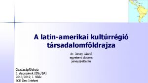 A latinamerikai kultrrgi trsadalomfldrajza dr Jeney Lszl egyetemi