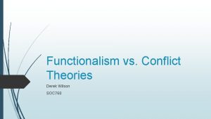 Functionalism vs Conflict Theories Derek Wilson SOC 760