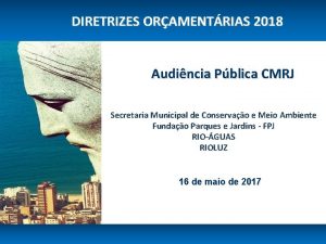 DIRETRIZES ORAMENTRIAS 2018 Audincia Pblica CMRJ Secretaria Municipal