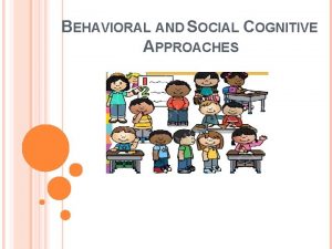 BEHAVIORAL AND SOCIAL COGNITIVE APPROACHES LEARNING GOALS 1