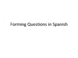 Forming Questions in Spanish FORMING QUESTIONS There are