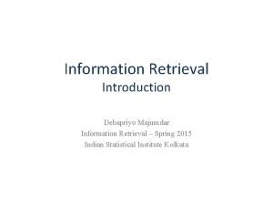 Information Retrieval Introduction Debapriyo Majumdar Information Retrieval Spring