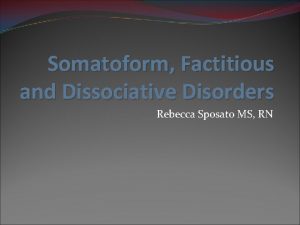 Somatoform Factitious and Dissociative Disorders Rebecca Sposato MS