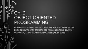 CH 2 OBJECTORIENTED PROGRAMMING ACKNOWLEDGEMENT THESE SLIDES ARE
