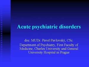 Acute psychiatric disorders doc MUDr Pavel Pavlovsk CSc