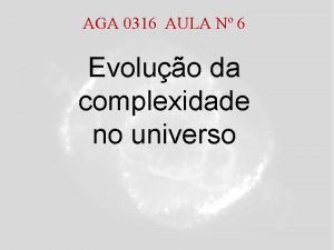 AGA 0316 AULA N 6 Evoluo da complexidade