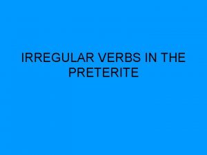 IRREGULAR VERBS IN THE PRETERITE Many verbs do