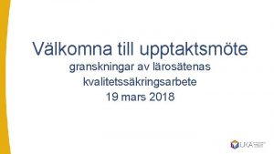 Vlkomna till upptaktsmte granskningar av lrostenas kvalitetsskringsarbete 19