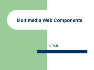 Multimedia Web Components VRML Introduction to VRML l