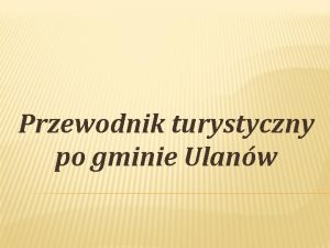 Przewodnik turystyczny po gminie Ulanw ULANW Ulanw to