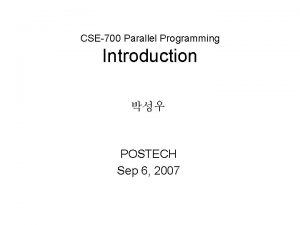 CSE700 Parallel Programming Introduction POSTECH Sep 6 2007