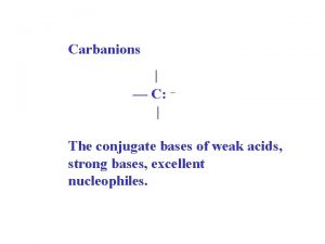 Carbanions C The conjugate bases of weak acids