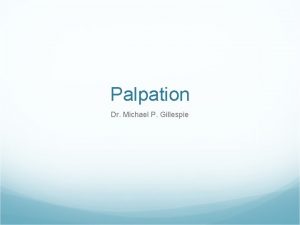 Palpation Dr Michael P Gillespie Palpation Hints Palpation